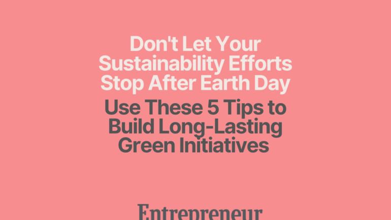 Don’t Let Your Sustainability Efforts Stop After Earth Day: Use These 5 Tips to Build Long-Lasting Green Initiatives